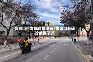 张家口市发现疫情没有/张家口有确诊病例了吗