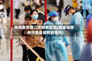 泉州惠安晋江市疫情区吗(福建省泉州市惠安县有疫情吗)