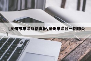 【泉州市丰泽疫情真假,泉州丰泽区一例肺炎】