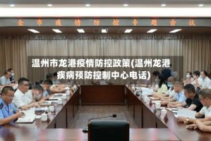 温州市龙港疫情防控政策(温州龙港疾病预防控制中心电话)