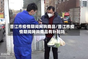 晋江市疫情期间网购商品/晋江市疫情期间网购商品有补贴吗