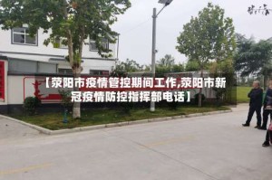 【荥阳市疫情管控期间工作,荥阳市新冠疫情防控指挥部电话】