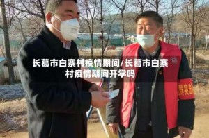 长葛市白寨村疫情期间/长葛市白寨村疫情期间开学吗