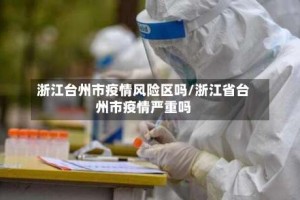 浙江台州市疫情风险区吗/浙江省台州市疫情严重吗