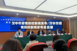 汉中市疫情防控新闻发布/汉中市疫情防控新闻发布会直播