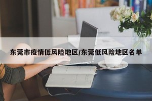 东莞市疫情低风险地区/东莞低风险地区名单