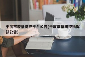 平度市疫情防控平台公告(平度疫情防控指挥部公告)