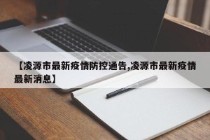 【凌源市最新疫情防控通告,凌源市最新疫情最新消息】