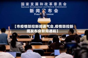 【市疫情防控新闻通气会,疫情防控新闻发布会新闻通稿】
