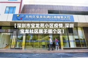 【深圳市宝龙苑小区疫情,深圳宝龙社区属于哪个区】