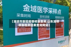 【潍坊市新冠疫情核酸查询,山东潍坊核酸检测结果查询网站】