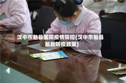 汉中市勉县医院疫情防控(汉中市勉县最新防疫政策)-第2张图片