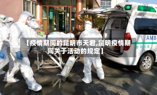 【疫情期间的昆明市天君,昆明疫情期间关于活动的规定】-第3张图片