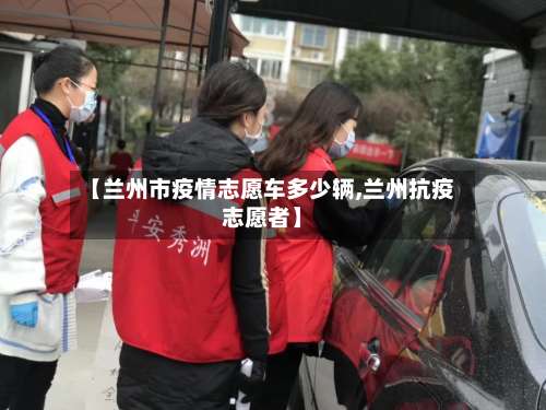 【兰州市疫情志愿车多少辆,兰州抗疫志愿者】-第2张图片