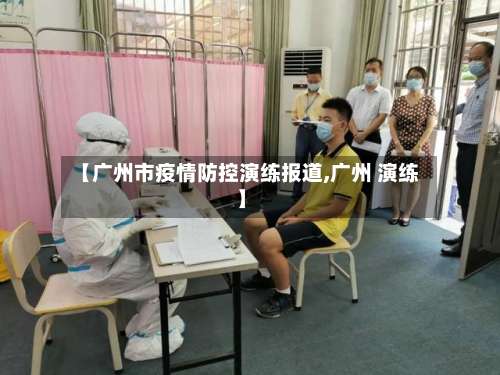 【广州市疫情防控演练报道,广州 演练】-第1张图片
