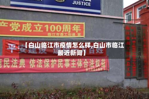 【白山临江市疫情怎么样,白山市临江最近新闻】-第1张图片