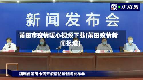 莆田市疫情暖心视频下载(莆田疫情新闻报道)-第3张图片