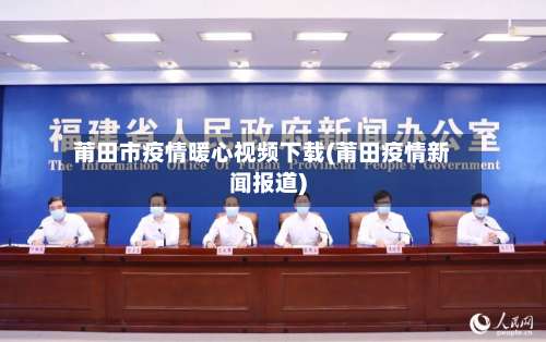 莆田市疫情暖心视频下载(莆田疫情新闻报道)-第2张图片