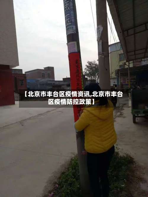 【北京市丰台区疫情资讯,北京市丰台区疫情防控政策】-第1张图片