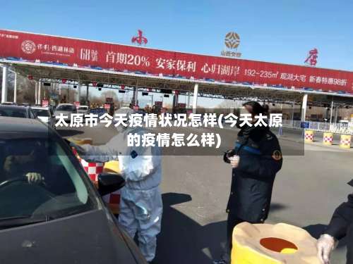 太原市今天疫情状况怎样(今天太原的疫情怎么样)-第3张图片