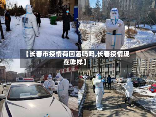 【长春市疫情有回落吗吗,长春疫情现在咋样】-第1张图片