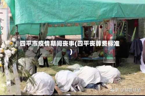 四平市疫情期间丧事(四平丧葬费标准)-第1张图片