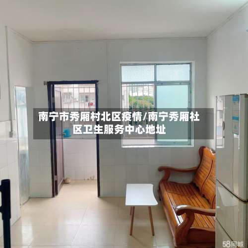 南宁市秀厢村北区疫情/南宁秀厢社区卫生服务中心地址-第2张图片