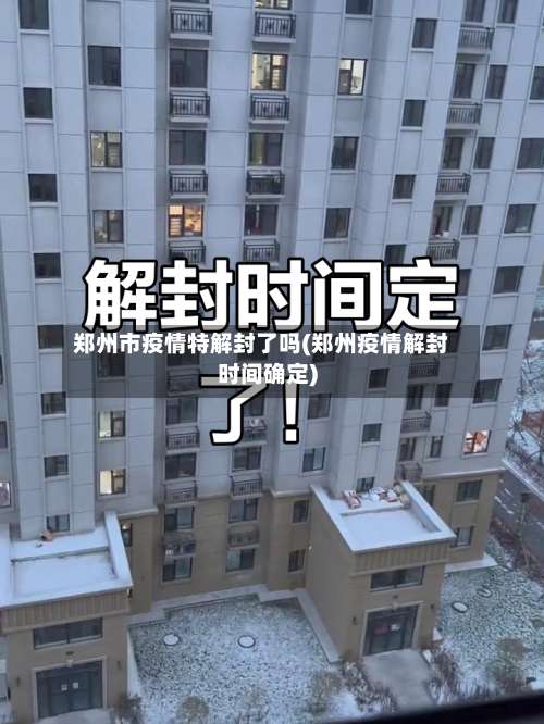 郑州市疫情特解封了吗(郑州疫情解封时间确定)-第3张图片