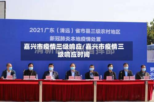 嘉兴市疫情三级响应/嘉兴市疫情三级响应时间-第1张图片