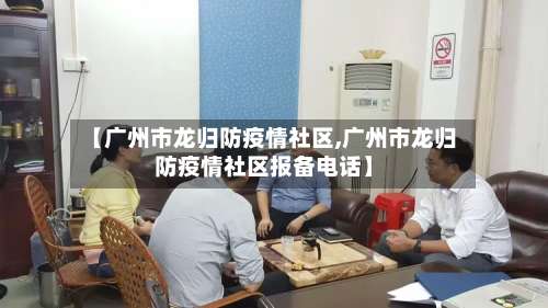 【广州市龙归防疫情社区,广州市龙归防疫情社区报备电话】-第1张图片