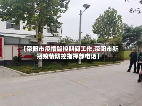 【荥阳市疫情管控期间工作,荥阳市新冠疫情防控指挥部电话】-第1张图片