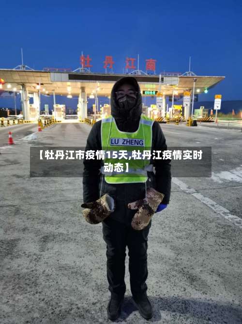 【牡丹江市疫情15天,牡丹江疫情实时动态】-第3张图片