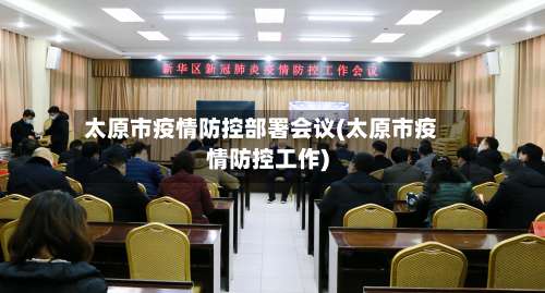太原市疫情防控部署会议(太原市疫情防控工作)-第2张图片