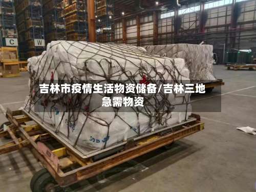 吉林市疫情生活物资储备/吉林三地急需物资-第1张图片