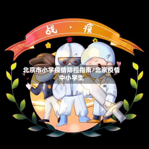 北京市小学疫情防控指南/北京疫情中小学生-第2张图片