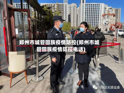 郑州市城管回族疫情防控(郑州市城管回族疫情防控电话)-第1张图片