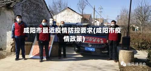 咸阳市最近疫情防控要求(咸阳市疫情政策)-第1张图片