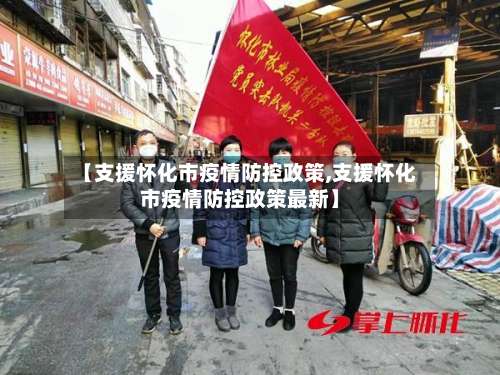 【支援怀化市疫情防控政策,支援怀化市疫情防控政策最新】-第1张图片