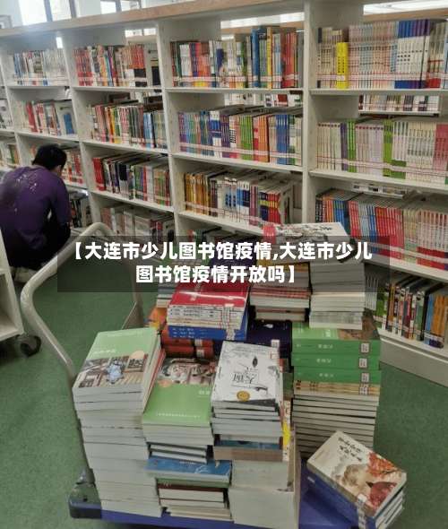 【大连市少儿图书馆疫情,大连市少儿图书馆疫情开放吗】-第3张图片