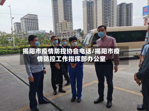 揭阳市疫情防控协会电话/揭阳市疫情防控工作指挥部办公室-第2张图片