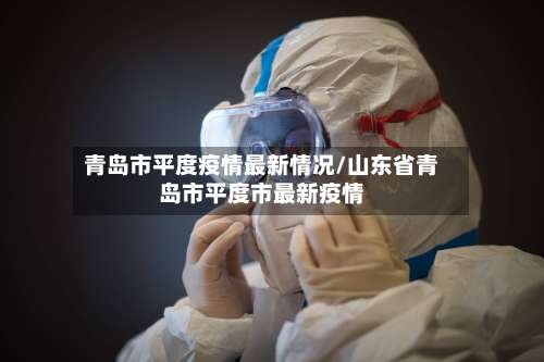 青岛市平度疫情最新情况/山东省青岛市平度市最新疫情-第3张图片