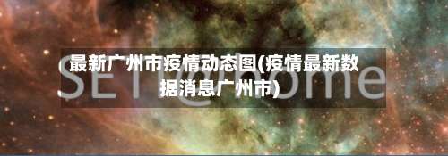 最新广州市疫情动态图(疫情最新数据消息广州市)-第1张图片