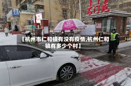 【杭州市仁和镇有没有疫情,杭州仁和镇有多少个村】-第1张图片