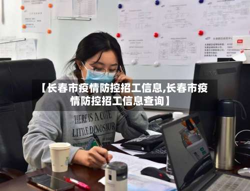 【长春市疫情防控招工信息,长春市疫情防控招工信息查询】-第1张图片