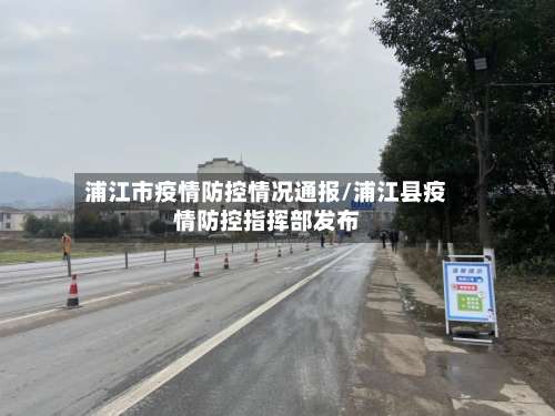 浦江市疫情防控情况通报/浦江县疫情防控指挥部发布-第1张图片