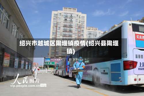 绍兴市越城区陶堰镇疫情(绍兴县陶堰镇)-第2张图片