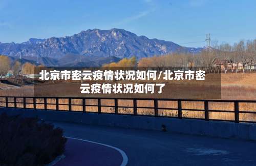 北京市密云疫情状况如何/北京市密云疫情状况如何了-第1张图片