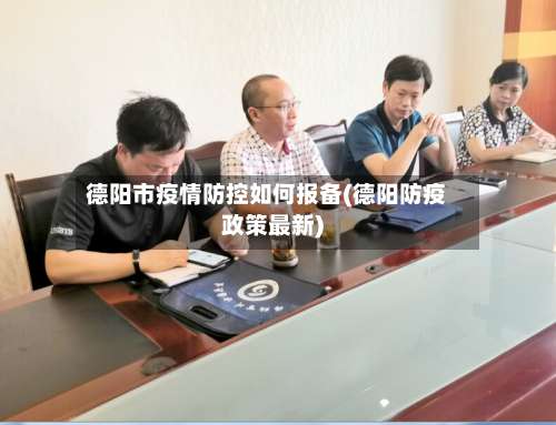 德阳市疫情防控如何报备(德阳防疫政策最新)-第2张图片