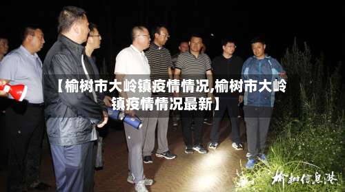 【榆树市大岭镇疫情情况,榆树市大岭镇疫情情况最新】-第2张图片