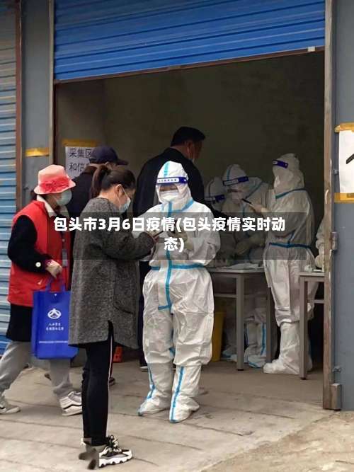 包头市3月6日疫情(包头疫情实时动态)-第1张图片